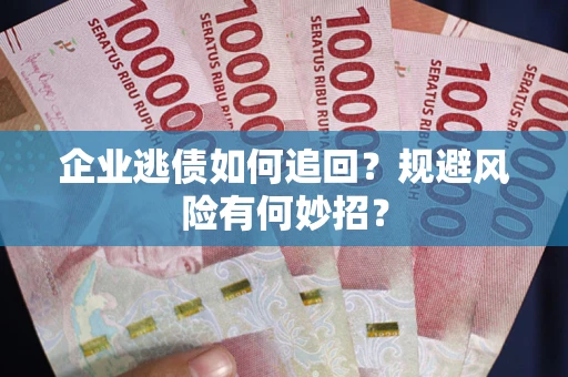 济南企业逃债如何追回？规避风险有何妙招？