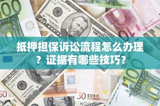 济南抵押担保诉讼流程怎么办理？证据有哪些技巧？