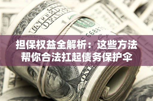 济南担保权益全解析：这些方法帮你合法扛起债务保护伞