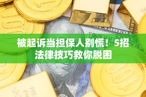 济南被起诉当担保人别慌！5招法律技巧救你脱困