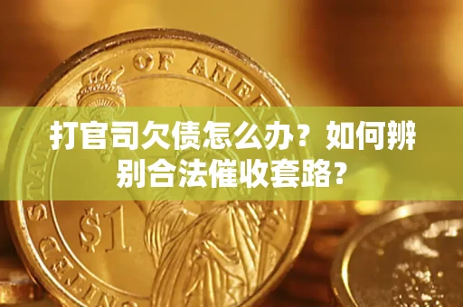 济南打官司欠债怎么办？如何辨别合法催收套路？