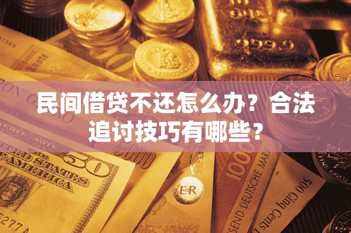 济南民间借贷不还怎么办？合法追讨技巧有哪些？