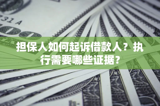 济南担保人如何起诉借款人？执行需要哪些证据？