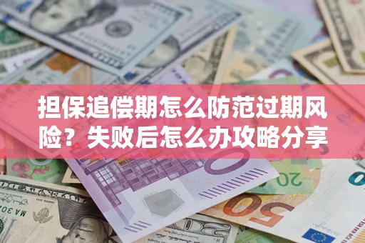 济南担保追偿期怎么防范过期风险？失败后怎么办攻略分享