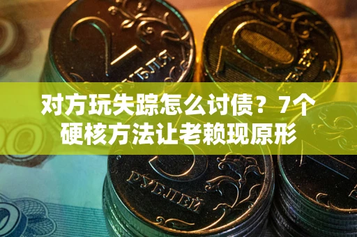 济南对方玩失踪怎么讨债？7个硬核方法让老赖现原形