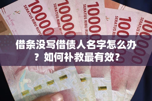 济南借条没写借债人名字怎么办？如何补救最有效？