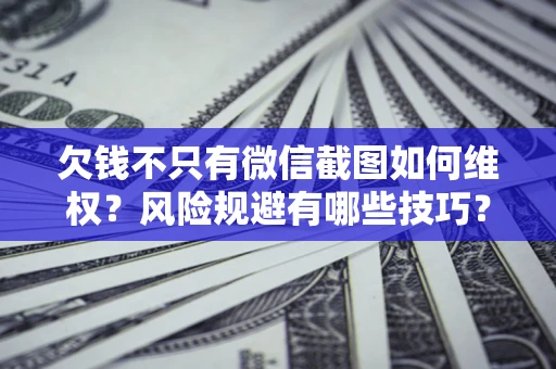 济南欠钱不只有微信截图如何维权？风险规避有哪些技巧？