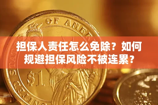济南担保人责任怎么免除？如何规避担保风险不被连累？