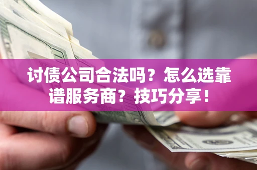 济南讨债公司合法吗？怎么选靠谱服务商？技巧分享！