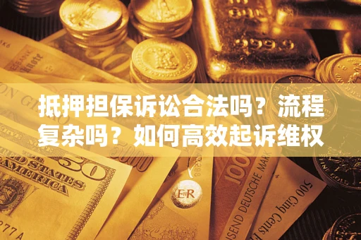 济南抵押担保诉讼合法吗？流程复杂吗？如何高效起诉维权？