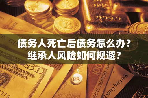 济南债务人死亡后债务怎么办？继承人风险如何规避？