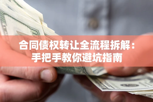 济南合同债权转让全流程拆解：手把手教你避坑指南
