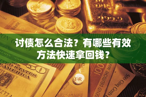 济南讨债怎么合法？有哪些有效方法快速拿回钱？