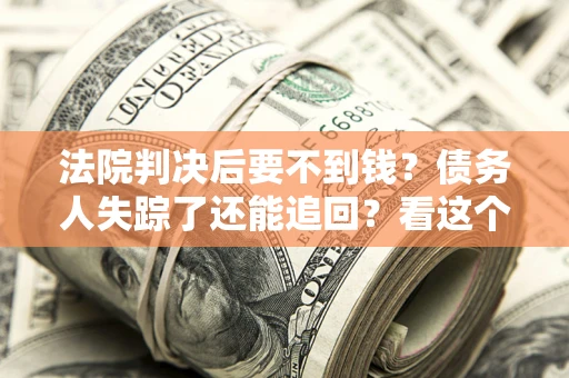济南法院判决后要不到钱？债务人失踪了还能追回？看这个方法！