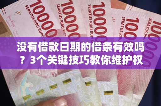 济南没有借款日期的借条有效吗？3个关键技巧教你维护权益