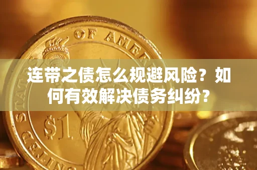 济南连带之债怎么规避风险？如何有效解决债务纠纷？