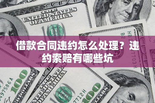 济南借款合同违约怎么处理？违约索赔有哪些坑