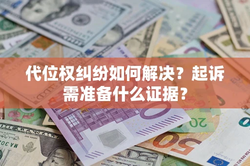 济南代位权纠纷如何解决？起诉需准备什么证据？