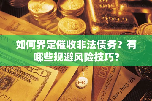 济南如何界定催收非法债务？有哪些规避风险技巧？