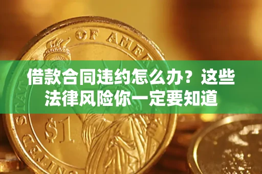 济南借款合同违约怎么办？这些法律风险你一定要知道