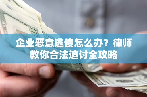 济南企业恶意逃债怎么办？律师教你合法追讨全攻略