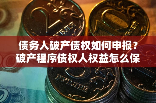 济南债务人破产债权如何申报？破产程序债权人权益怎么保障？