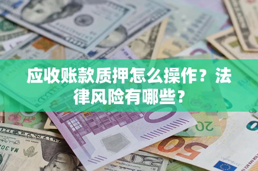 济南应收账款质押怎么操作？法律风险有哪些？