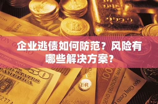 济南企业逃债如何防范？风险有哪些解决方案？