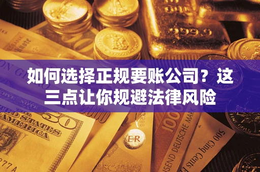 济南如何选择正规要账公司？这三点让你规避法律风险