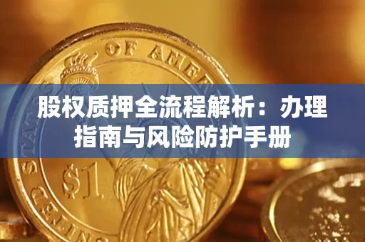 济南股权质押全流程解析：办理指南与风险防护手册