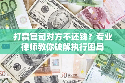 济南打赢官司对方不还钱？专业律师教你破解执行困局