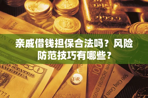 济南亲戚借钱担保合法吗？风险防范技巧有哪些？