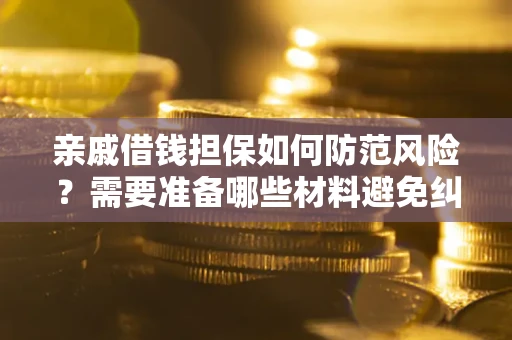 济南亲戚借钱担保如何防范风险？需要准备哪些材料避免纠纷？