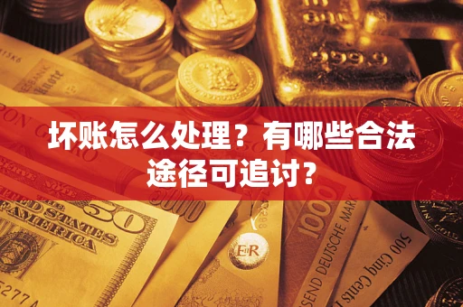 济南坏账怎么处理？有哪些合法途径可追讨？