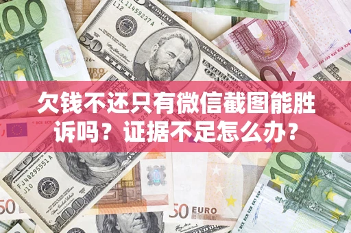 济南欠钱不还只有微信截图能胜诉吗？证据不足怎么办？