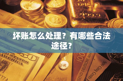 济南坏账怎么处理？有哪些合法途径？