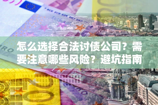 济南怎么选择合法讨债公司？需要注意哪些风险？避坑指南来了！