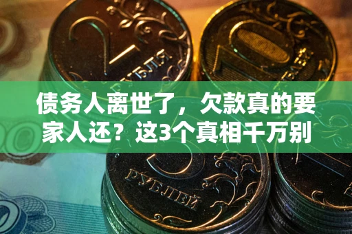 济南债务人离世了，欠款真的要家人还？这3个真相千万别弄错
