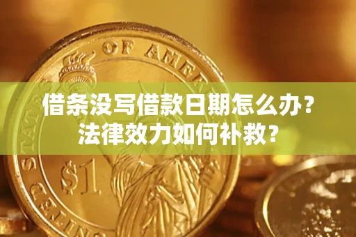 济南借条没写借款日期怎么办?法律效力如何补救? 济南借条没写借款日期怎么办?法律效力如何补救?