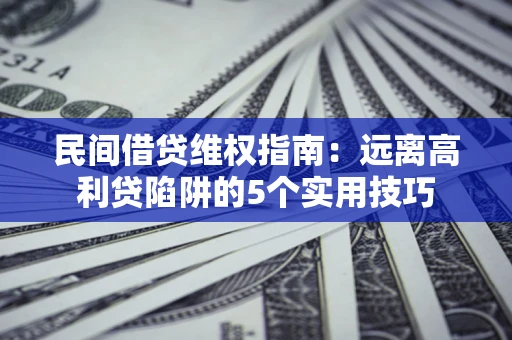 济南民间借贷维权指南：远离高利贷陷阱的5个实用技巧