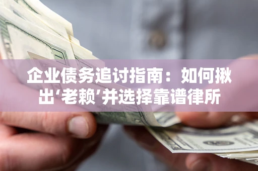 济南企业债务追讨指南：如何揪出‘老赖’并选择靠谱律所