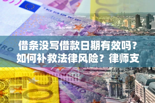 济南借条没写借款日期有效吗？如何补救法律风险？律师支招