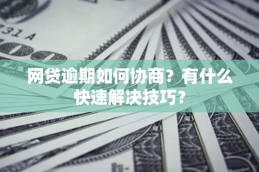济南网贷逾期如何协商？有什么快速解决技巧？