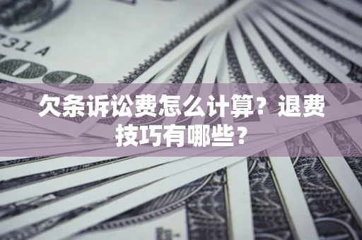 济南欠条诉讼费怎么计算？退费技巧有哪些？