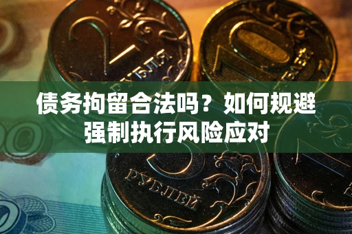 济南债务拘留合法吗？如何规避强制执行风险应对