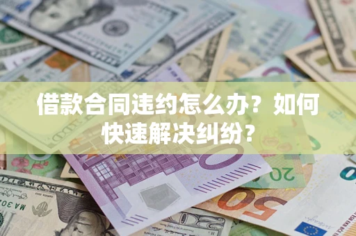 济南借款合同违约怎么办？如何快速解决纠纷？