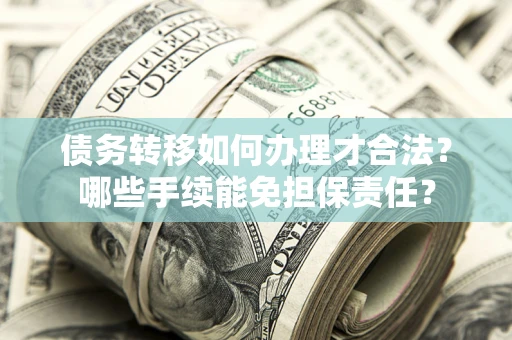 济南债务转移如何办理才合法？哪些手续能免担保责任？