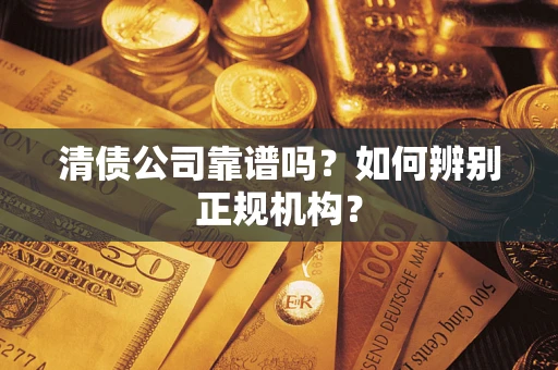 济南清债公司靠谱吗？如何辨别正规机构？