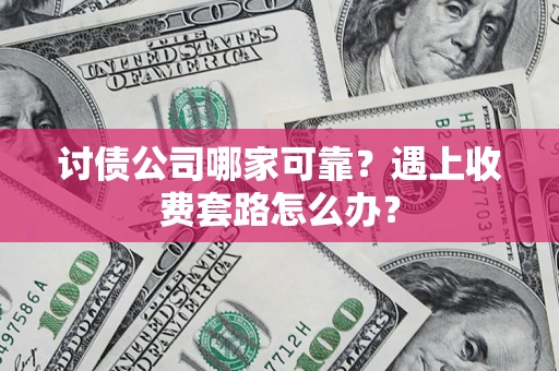 济南讨债公司哪家可靠？遇上收费套路怎么办？