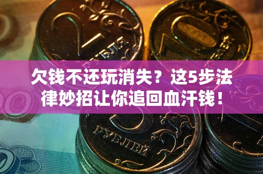 济南欠钱不还玩消失？这5步法律妙招让你追回血汗钱！